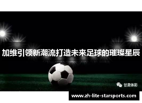 加维引领新潮流打造未来足球的璀璨星辰